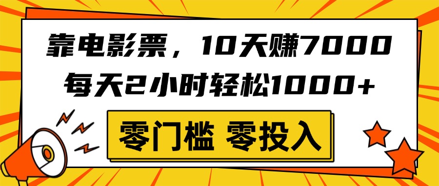 靠电影票，10天赚7000，每天2小时轻松1000+，零门槛、零投入！-齐力副业