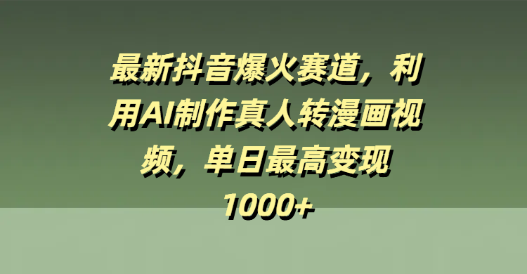 最新抖音爆火赛道,利用AI制作真人转漫画视频,单日最高变现1000+-齐力副业