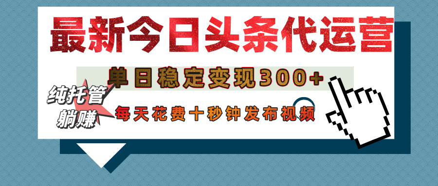 今日头条代运营托管,单日稳定变现300+,无需自己运营,每天花费十秒钟发布视频-齐力副业