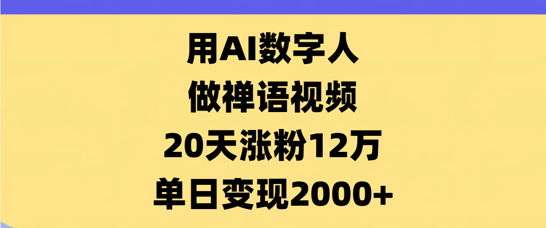 AI数字人,禅语视频,20天涨粉12万,单日变现2000+-齐力副业