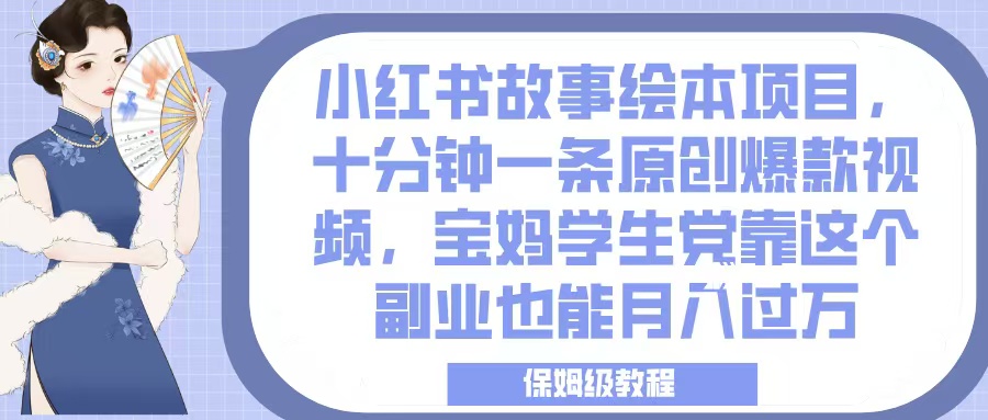 小红书故事绘本项目，十分钟一条原创爆款视频，宝妈学生党靠这个副业也能月入过万，保姆级教程-齐力副业