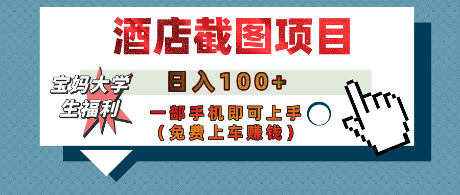 【宝妈大学生福利】酒店截图项目，日入100+，一部手机即可上手（免费上车赚钱）-齐力副业