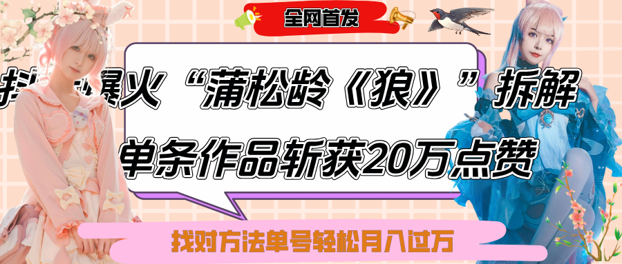 抖音爆火“蒲松龄《狼》”实战拆解，仅6条作品涨粉24W,单条作品收获20万点赞，找对方法轻松起号月入过万-齐力副业