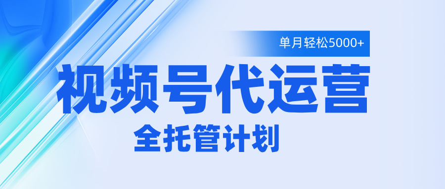 视频号代运营2.0，全程托管招募，单月轻松变现5000+-齐力副业