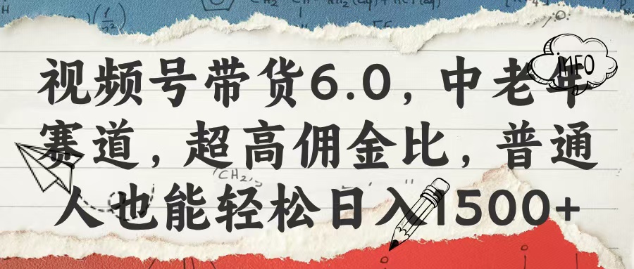 视频号带货6.0，中老年赛道，超高佣金比，普通人也能轻松日入1500+-齐力副业
