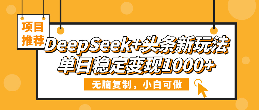 DeepSeek+头条新玩法，无脑复制，小白可做，单日稳定变现1000+-齐力副业