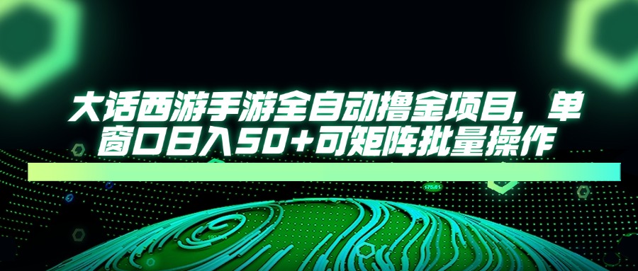 大话西游全自动撸金，单窗口日入50+可矩阵批量操作-齐力副业
