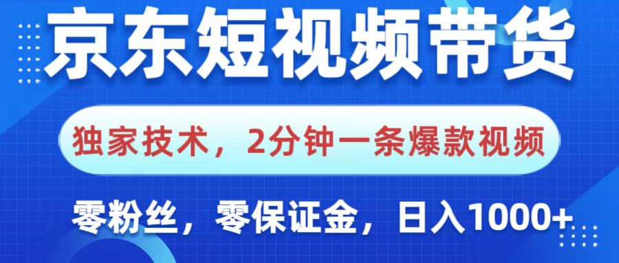 京东短视频带货，独家技术，2分钟一条爆款视频，0粉丝，0保证金，操作简单，，日入1000+-齐力副业