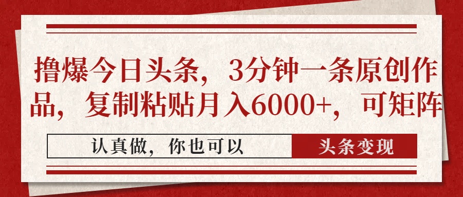 撸爆今日头条，3分钟一条原创作品，复制粘贴月入6000+，可矩阵-齐力副业