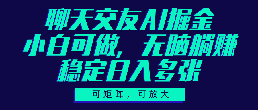 聊天交友AI掘金，可矩阵可放大，小白可做，稳定日入多张-齐力副业