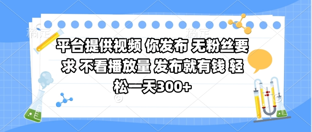 平台提供视频 你发布 无粉丝要求 不看视频播放量 发布就有钱 轻松一天300+-齐力副业