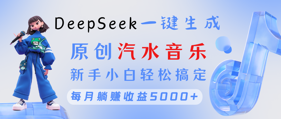 原创汽水音乐DeepSeek一键生成 新手小白轻松搞定 每月躺赚5000+-齐力副业