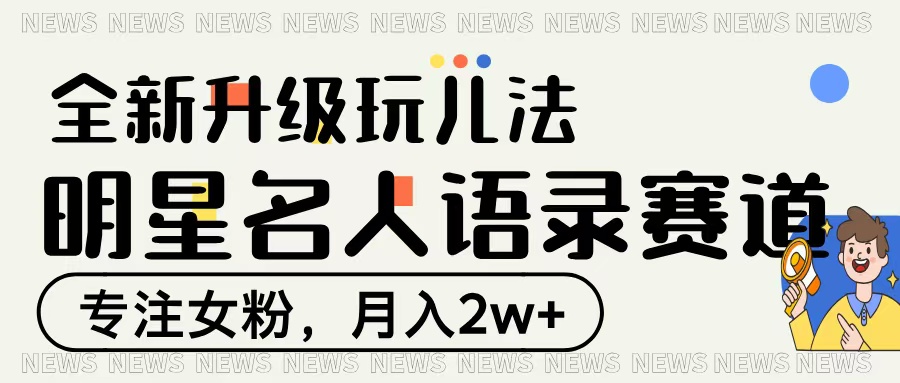 明星名人语录赛道全新升级玩法，专注女粉，月入2W＋-齐力副业