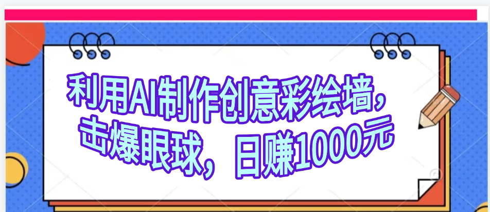 利用AI制作创意彩绘墙，流量200万，日变现1000元-齐力副业
