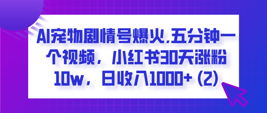  AI宠物剧情号爆火,五分钟一个视频，小红书30天涨粉10w，日收入1000+-齐力副业