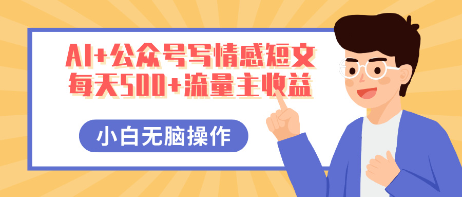 AI+公众号写情感短文，每天500+流量主收益，多号矩阵无脑操作，小白轻松上手，保姆级教程-齐力副业