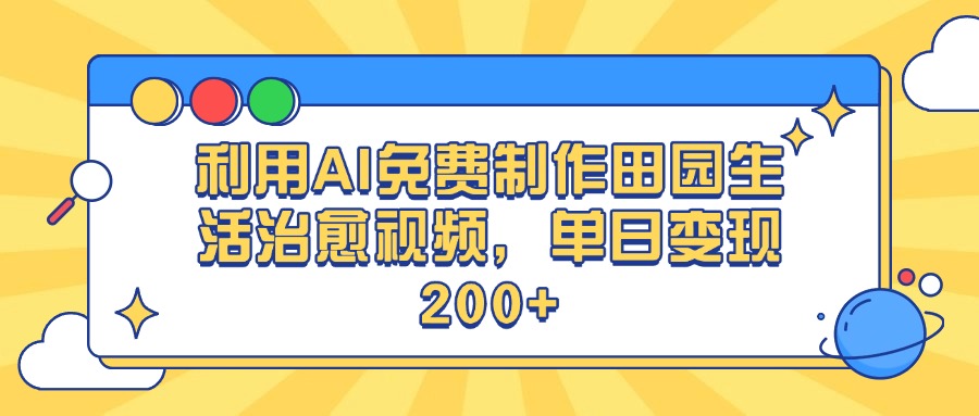 利用AI免费制作田园生活治愈视频，单日变现200+-齐力副业