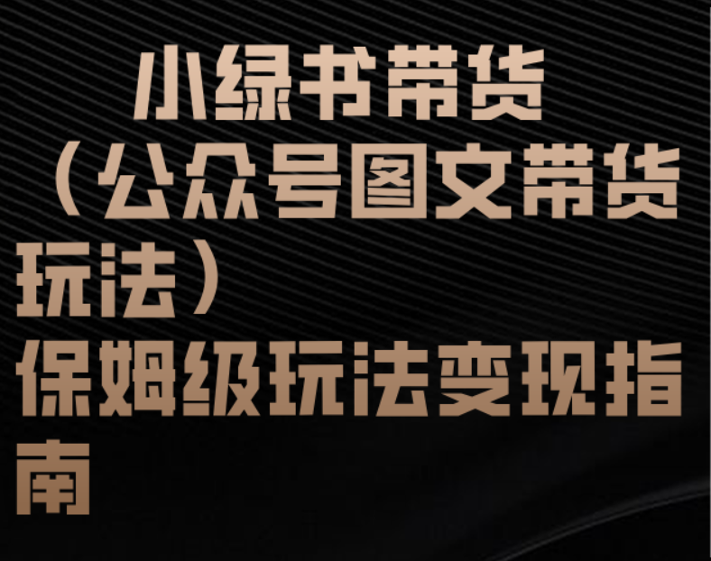 小绿书带货（公众号图文带货玩法）保姆级玩法变现指南-齐力副业