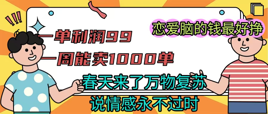 《一单利润99 一周能出1000单，春天来了，万物复苏，恋爱脑的钱最好赚》-齐力副业