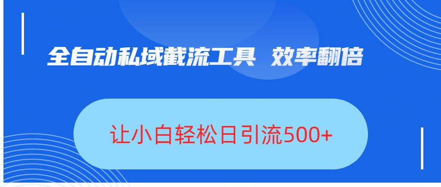 全自动私域截流工具，效率翻倍，让小白轻松日引流500+-齐力副业
