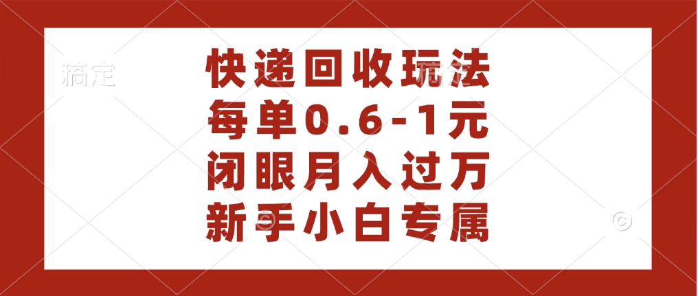 快递回收自助玩法，每单收益0.6到1元，闭眼也能月入一万，适合新手小白-齐力副业