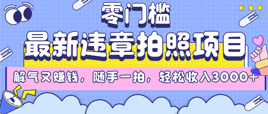 最新违章拍照项目，解气又赚钱，随手一拍，轻松收入3000+-齐力副业