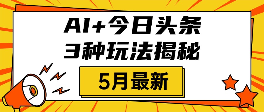 AI+今日头条三种玩法揭秘，2025年5月最新，照搬流程次日见收益-齐力副业