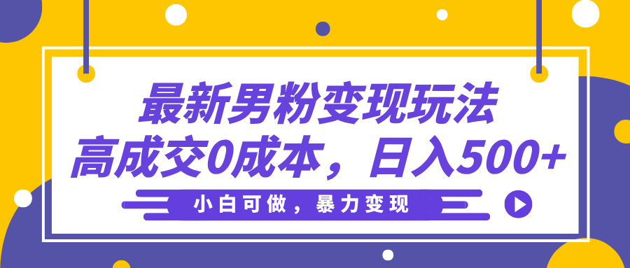 最新男粉变现玩法，高成交0成本，小白可做，轻松日入500+-齐力副业