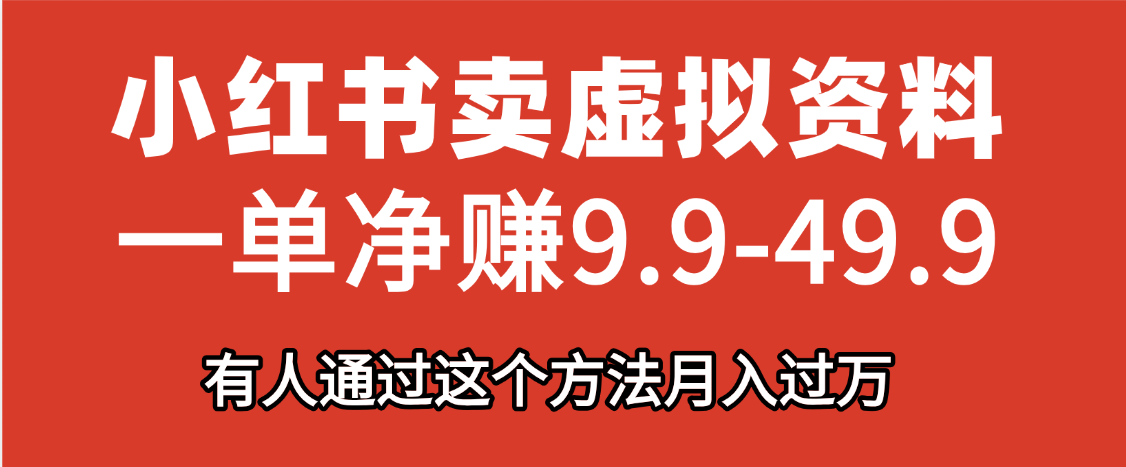 小红书卖虚拟资料，一单净赚9.9-49.9之间，日入500+-齐力副业