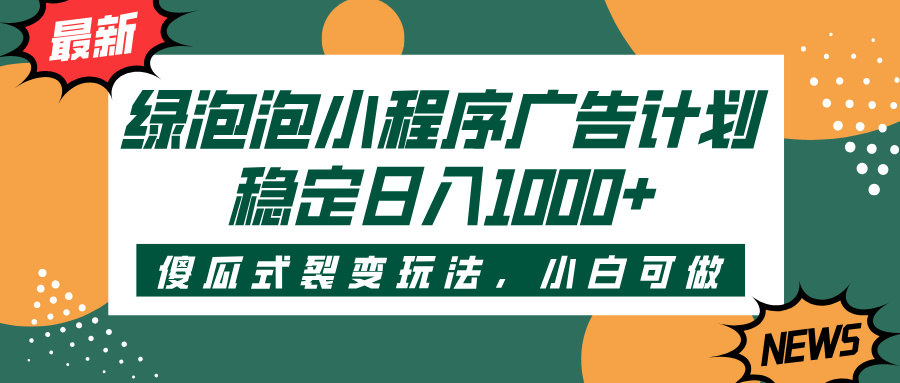 绿泡泡小程序广告计划，傻瓜式裂变玩法，稳定日入1000+-齐力副业