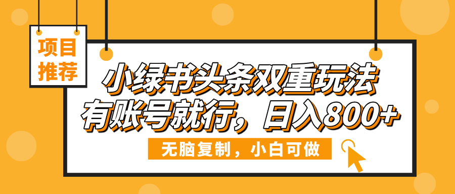 小绿书头条双重玩法，有账号就行，日入800+-齐力副业
