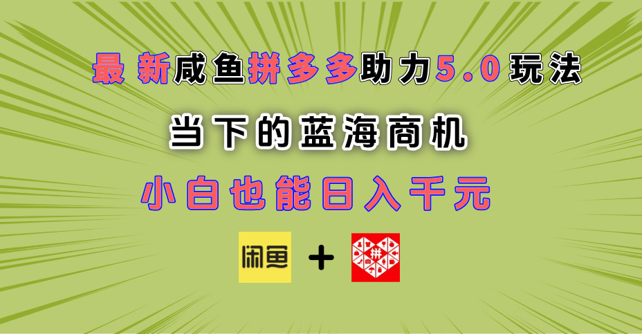 最新闲鱼拼多多助力玩法 当下的蓝海商机 新手小白也能轻松操作 实现日入千元-齐力副业