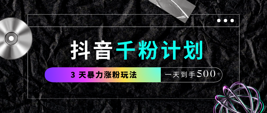抖音千粉计划，最新玩法三天暴力涨千粉，一天到手500元+-齐力副业