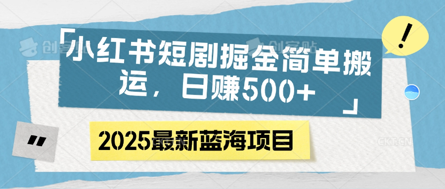 小红书短剧掘金，简单搬运，日赚500+-齐力副业