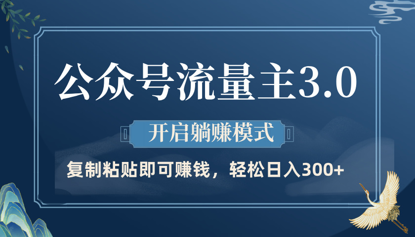 公众号流量主3.0玩法，开启躺赚模式，轻松日入300+-齐力副业