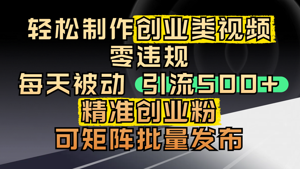 轻松制作创业类视频，零违规，每天被动引流 500 + 精准创业粉，可矩阵批量发布-齐力副业