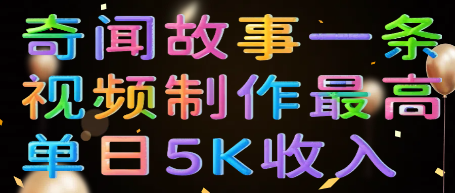 奇闻故事一条视频制作最高单日5K收入-齐力副业