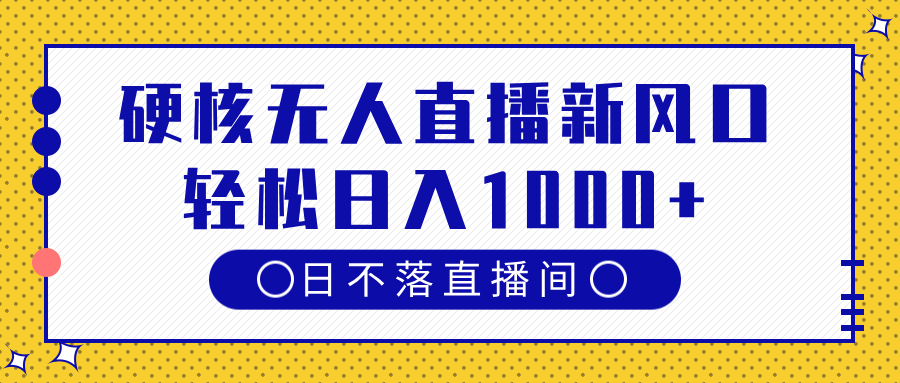 硬核无人直播新风口，日不落直播间，轻松日入1000+-齐力副业