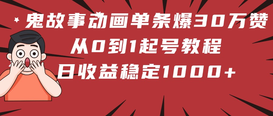鬼故事动画单条爆30万赞！从0到1起号教程 日收益稳定1000+-齐力副业