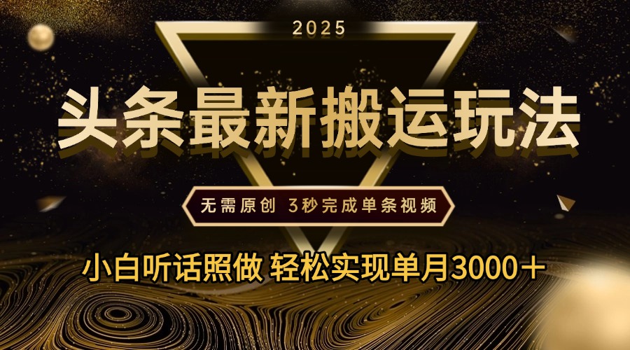 2025年今日头条最新搬运玩法，无需原创3秒完成视频轻松实现单月3000＋-齐力副业