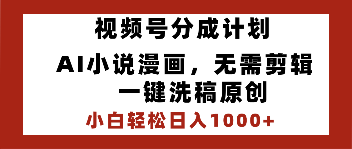 最新视频号分成计划，AI小说漫画，无需剪辑，一键洗稿原创，小白日入1000+，喂饭级教程-齐力副业