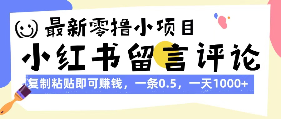 最新零撸小项目，小红书留言评论，复制粘贴即可赚钱，一条0.5，一天1000+-齐力副业