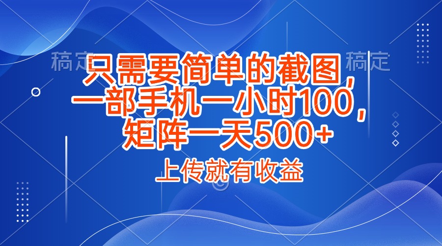 只需要简单的截图，上传就能有收益，一部手机不限地方不限时间，一小时100，矩阵放大一天500+-齐力副业