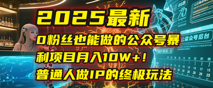 2025最新0粉丝也能做的公众号暴利项目，月入10W+！普通人做IP的终极玩法-齐力副业