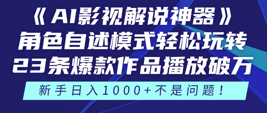《AI影视解说神器》角色自述模式轻松玩转！23条爆款作品播放破万，3种变现渠道叠加收益，新手日入1000+不是问题！-齐力副业