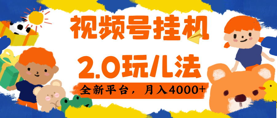 视频 号挂机 2.0 玩儿法， 全新平 台， 月入 4000+-齐力副业