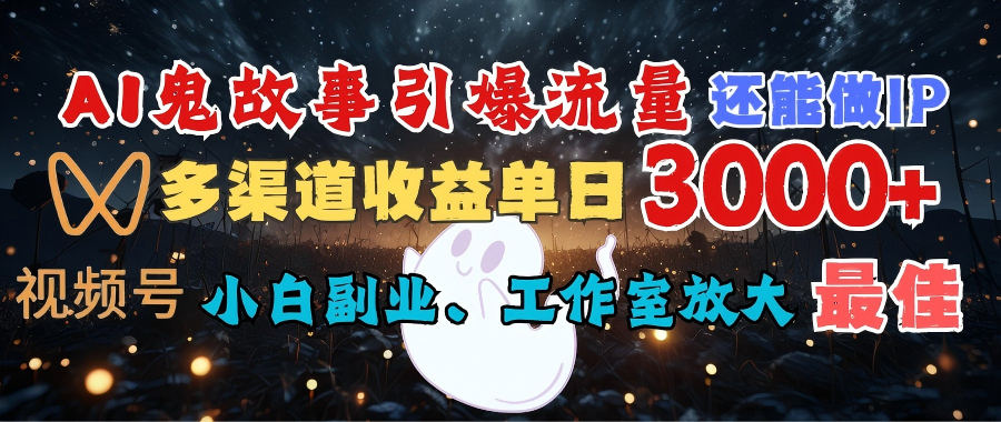 AI鬼故事引爆流量 还能做IP，视频号多渠道收益单日3000+，小白副业、工作室放大的最佳选择-齐力副业