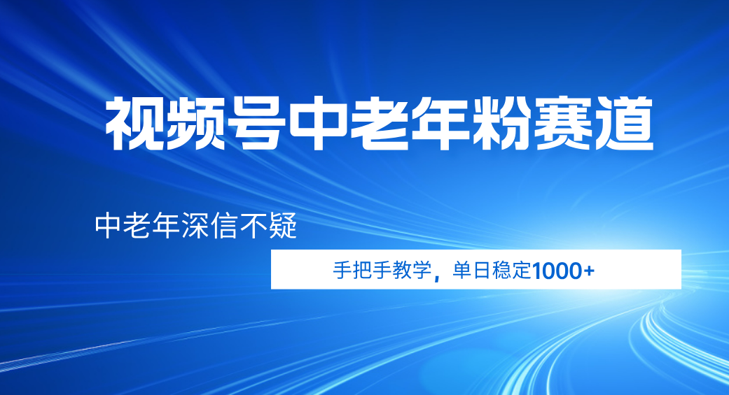 视频号小众中老年粉赛道，中老年深信不疑，手把手教学，新号稳定突破1000+-齐力副业