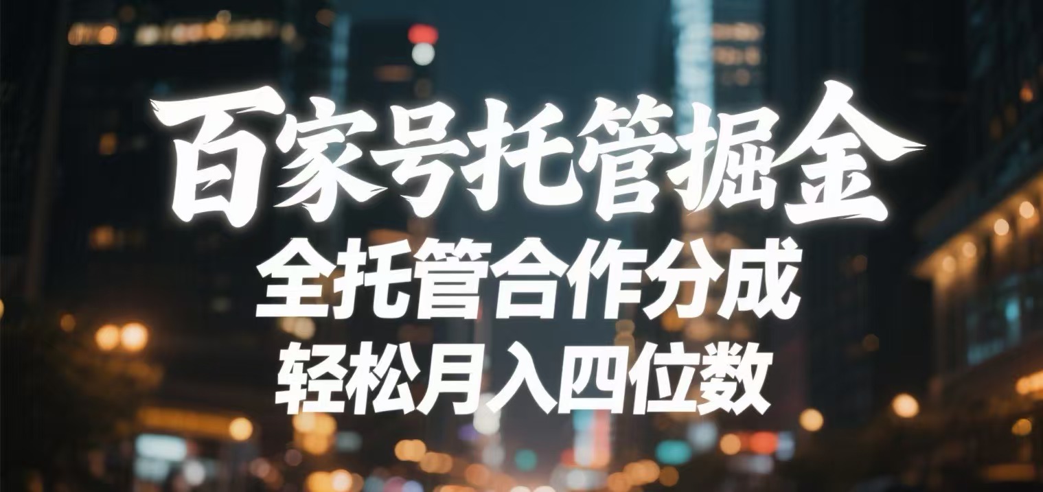 百家号托管掘金 全托管模式 轻松月入四位数-齐力副业