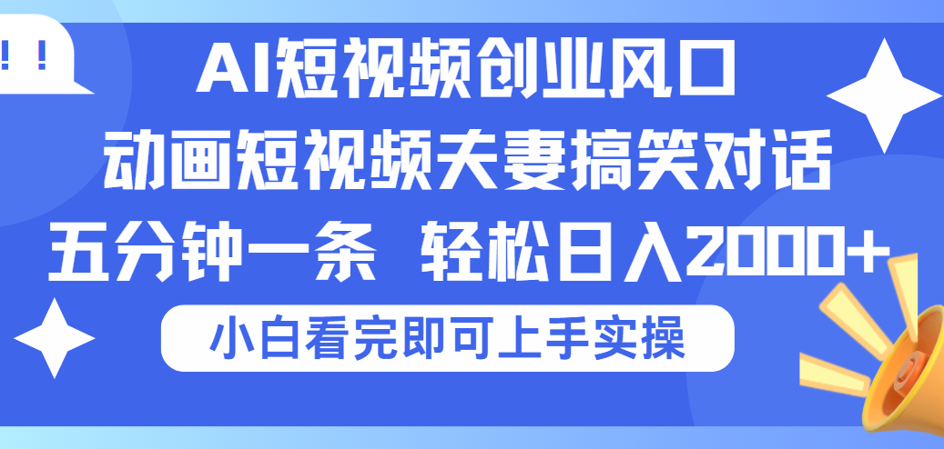 2025Ai短视频创业风口！夫妻搞笑对话，动画短视频五分钟做一条，可矩阵操作，轻松日入 2000+-齐力副业